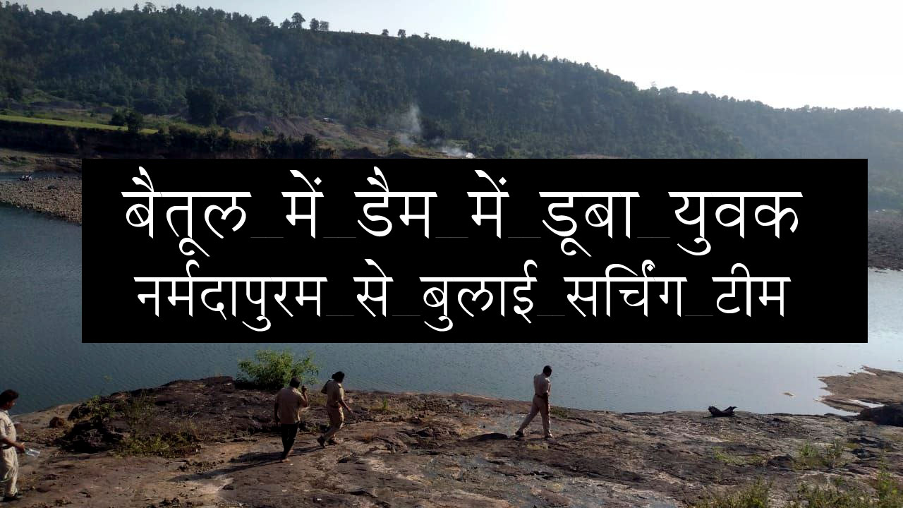 Betul Samachar : बैतूल में डैम में डूबा युवक, 24 घंटे से तलाश जारी, नमर्दापुरम से बुलाए गोताखोर